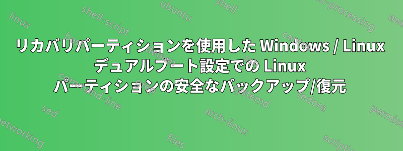 リカバリパーティションを使用した Windows / Linux デュアルブート設定での Linux パーティションの安全なバックアップ/復元