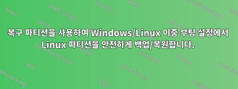 복구 파티션을 사용하여 Windows/Linux 이중 부팅 설정에서 Linux 파티션을 안전하게 백업/복원합니다.