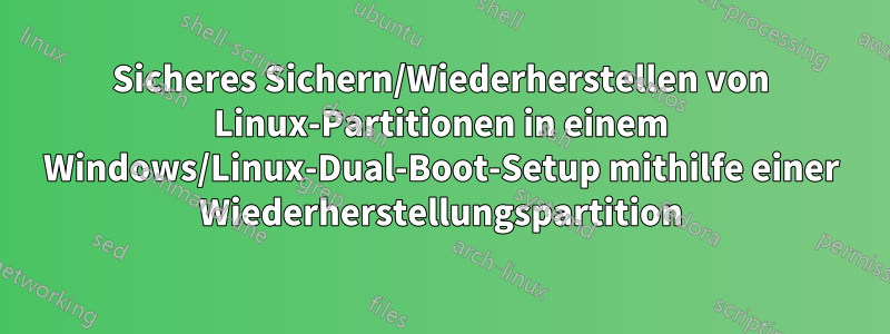 Sicheres Sichern/Wiederherstellen von Linux-Partitionen in einem Windows/Linux-Dual-Boot-Setup mithilfe einer Wiederherstellungspartition