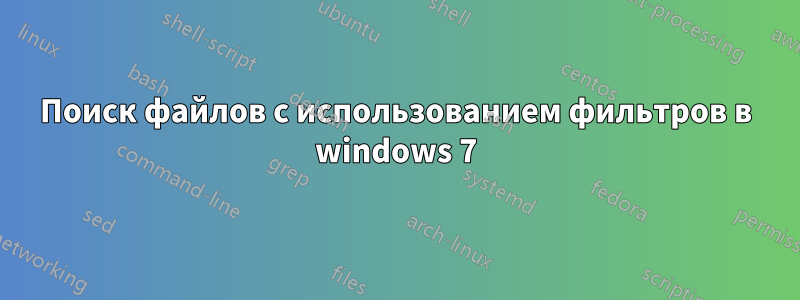 Поиск файлов с использованием фильтров в windows 7