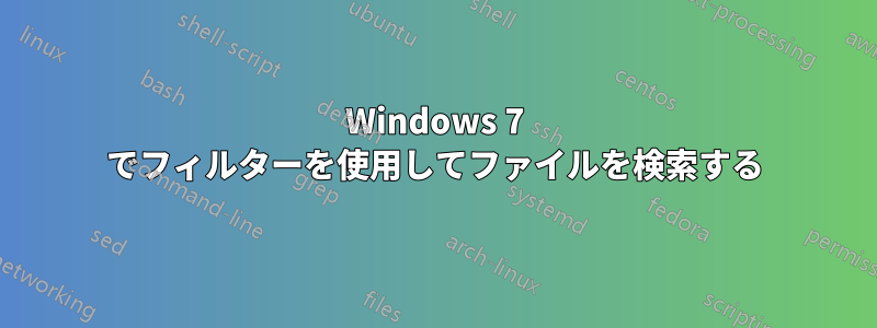 Windows 7 でフィルターを使用してファイルを検索する