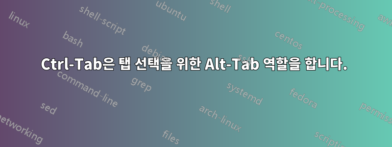 Ctrl-Tab은 탭 선택을 위한 Alt-Tab 역할을 합니다.