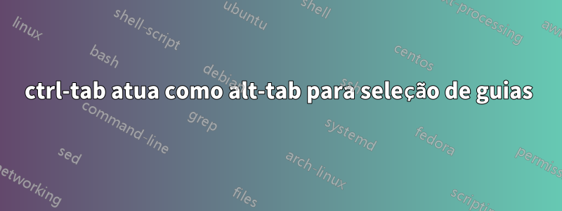 ctrl-tab atua como alt-tab para seleção de guias