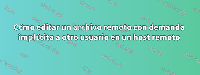 Cómo editar un archivo remoto con demanda implícita a otro usuario en un host remoto