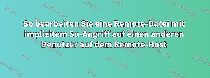 So bearbeiten Sie eine Remote-Datei mit implizitem Su-Angriff auf einen anderen Benutzer auf dem Remote-Host