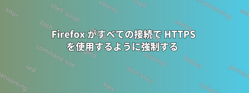 Firefox がすべての接続で HTTPS を使用するように強制する 