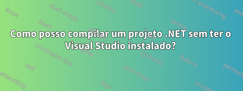 Como posso compilar um projeto .NET sem ter o Visual Studio instalado?