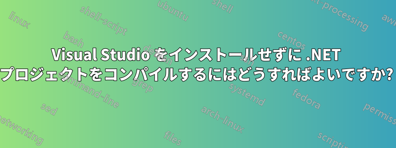 Visual Studio をインストールせずに .NET プロジェクトをコンパイルするにはどうすればよいですか?