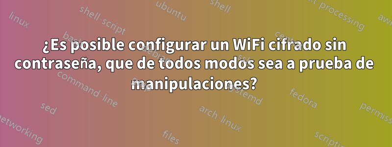 ¿Es posible configurar un WiFi cifrado sin contraseña, que de todos modos sea a prueba de manipulaciones?