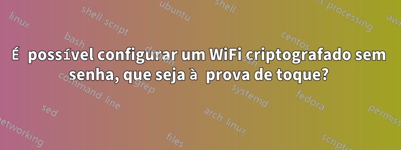 É possível configurar um WiFi criptografado sem senha, que seja à prova de toque?