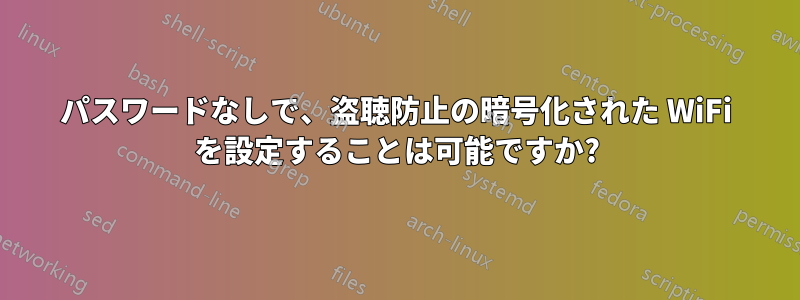 パスワードなしで、盗聴防止の暗号化された WiFi を設定することは可能ですか?