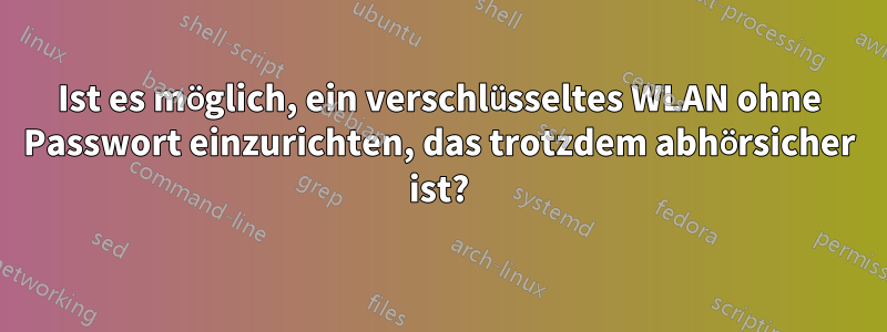 Ist es möglich, ein verschlüsseltes WLAN ohne Passwort einzurichten, das trotzdem abhörsicher ist?