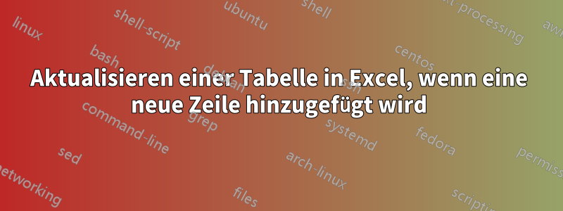 Aktualisieren einer Tabelle in Excel, wenn eine neue Zeile hinzugefügt wird