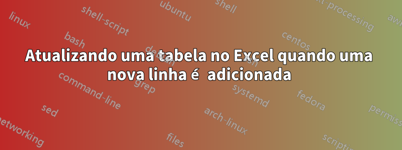 Atualizando uma tabela no Excel quando uma nova linha é adicionada