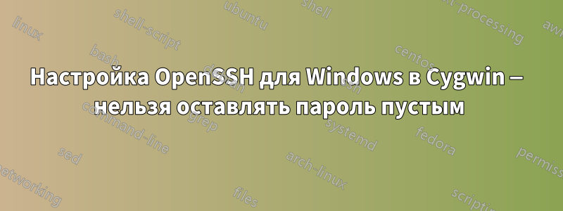 Настройка OpenSSH для Windows в Cygwin — нельзя оставлять пароль пустым