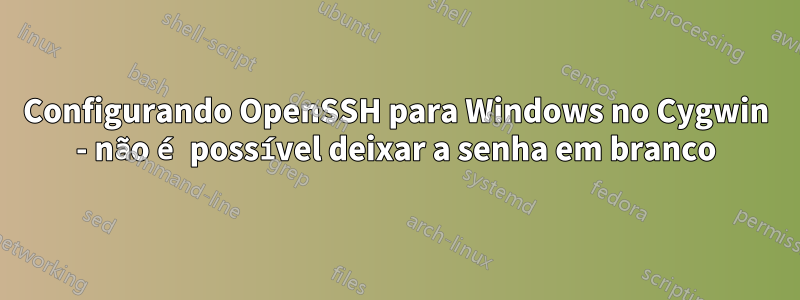 Configurando OpenSSH para Windows no Cygwin - não é possível deixar a senha em branco