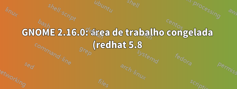 GNOME 2.16.0: área de trabalho congelada (redhat 5.8)