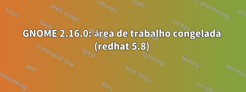 GNOME 2.16.0: área de trabalho congelada (redhat 5.8)