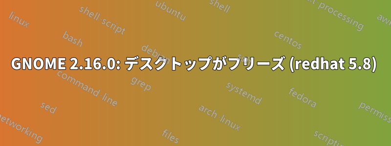 GNOME 2.16.0: デスクトップがフリーズ (redhat 5.8)