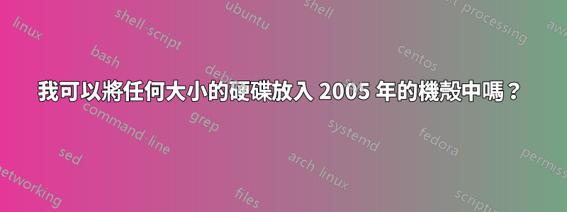 我可以將任何大小的硬碟放入 2005 年的機殼中嗎？