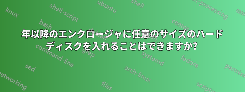 2005 年以降のエンクロージャに任意のサイズのハード ディスクを入れることはできますか?