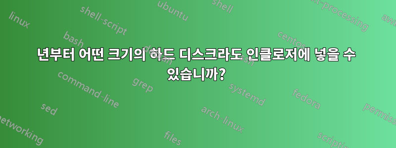 2005년부터 어떤 크기의 하드 디스크라도 인클로저에 넣을 수 있습니까?