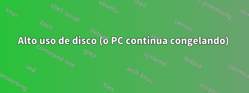 Alto uso de disco (o PC continua congelando)