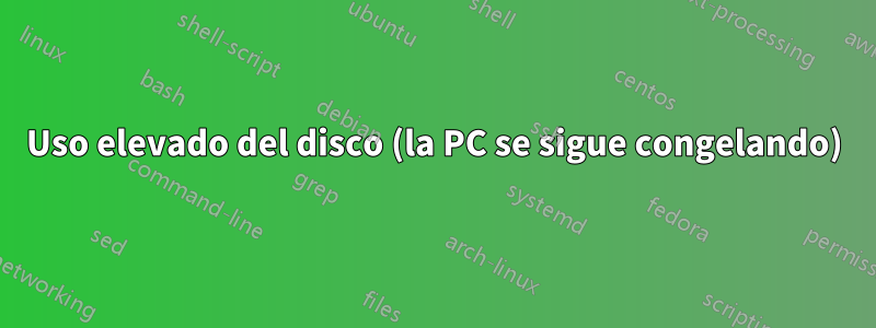 Uso elevado del disco (la PC se sigue congelando)