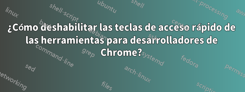 ¿Cómo deshabilitar las teclas de acceso rápido de las herramientas para desarrolladores de Chrome?