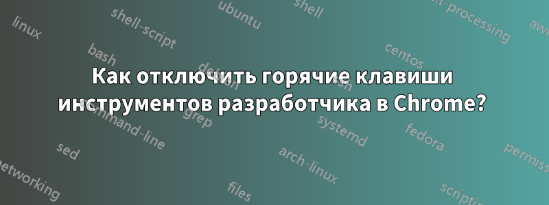 Как отключить горячие клавиши инструментов разработчика в Chrome?