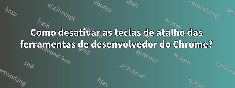 Como desativar as teclas de atalho das ferramentas de desenvolvedor do Chrome?