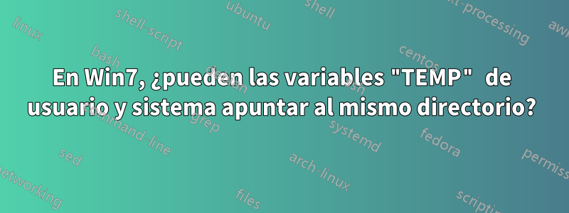 En Win7, ¿pueden las variables "TEMP" de usuario y sistema apuntar al mismo directorio?