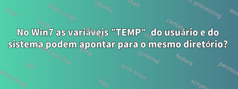 No Win7 as variáveis ​​"TEMP" do usuário e do sistema podem apontar para o mesmo diretório?