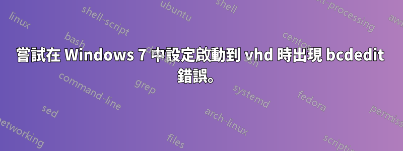 嘗試在 Windows 7 中設定啟動到 vhd 時出現 bcdedit 錯誤。