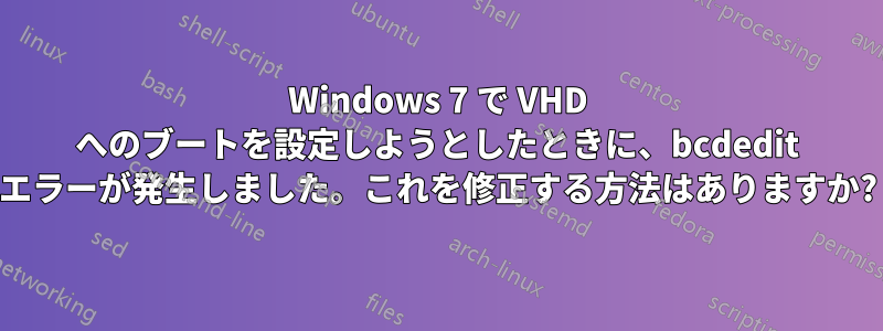 Windows 7 で VHD へのブートを設定しようとしたときに、bcdedit エラーが発生しました。これを修正する方法はありますか?