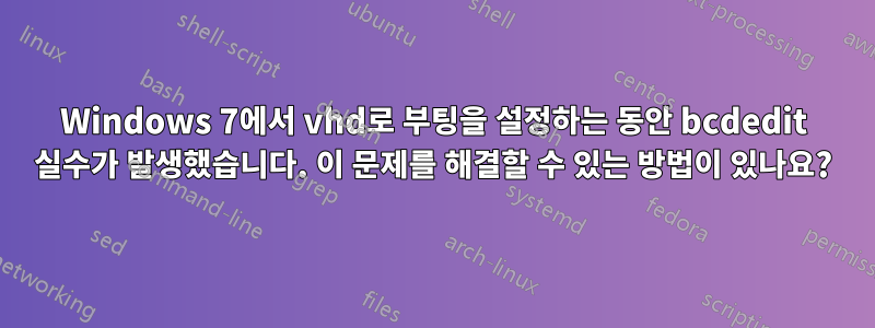 Windows 7에서 vhd로 부팅을 설정하는 동안 bcdedit 실수가 발생했습니다. 이 문제를 해결할 수 있는 방법이 있나요?