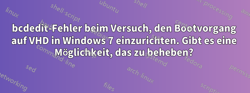 bcdedit-Fehler beim Versuch, den Bootvorgang auf VHD in Windows 7 einzurichten. Gibt es eine Möglichkeit, das zu beheben?