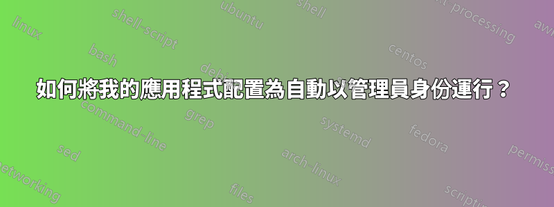 如何將我的應用程式配置為自動以管理員身份運行？