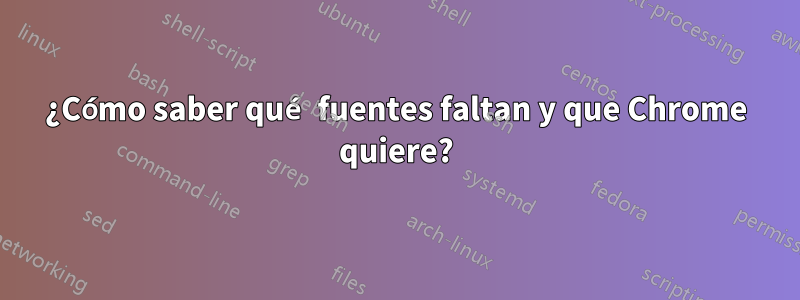 ¿Cómo saber qué fuentes faltan y que Chrome quiere?