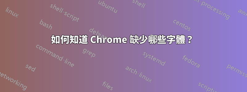 如何知道 Chrome 缺少哪些字體？