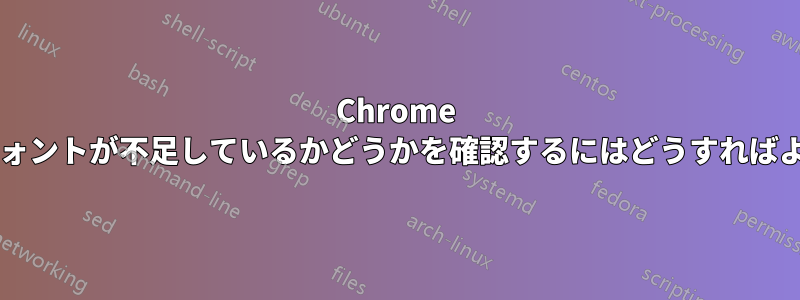 Chrome に必要なフォントが不足しているかどうかを確認するにはどうすればよいですか?