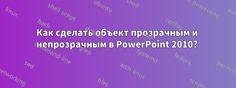 Как сделать объект прозрачным и непрозрачным в PowerPoint 2010?