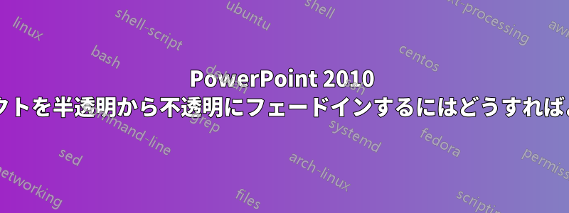 PowerPoint 2010 でオブジェクトを半透明から不透明にフェードインするにはどうすればよいですか?