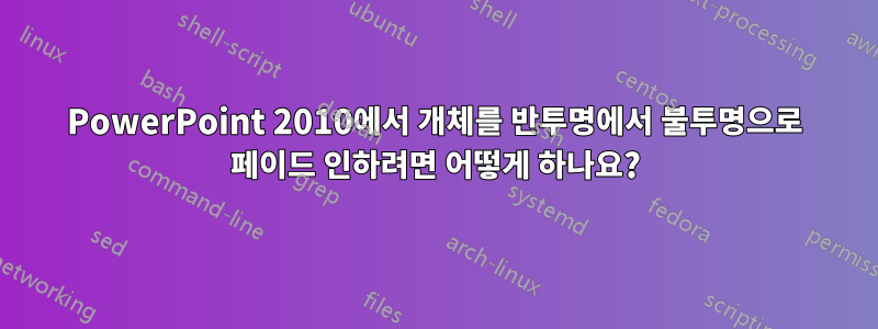 PowerPoint 2010에서 개체를 반투명에서 불투명으로 페이드 인하려면 어떻게 하나요?