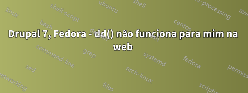 Drupal 7, Fedora - dd() não funciona para mim na web