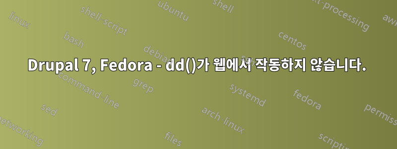 Drupal 7, Fedora - dd()가 웹에서 작동하지 않습니다.