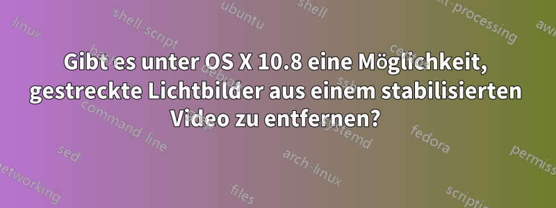 Gibt es unter OS X 10.8 eine Möglichkeit, gestreckte Lichtbilder aus einem stabilisierten Video zu entfernen?