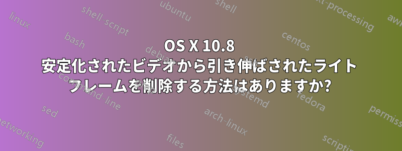 OS X 10.8 安定化されたビデオから引き伸ばされたライト フレームを削除する方法はありますか?