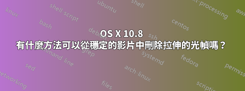 OS X 10.8 有什麼方法可以從穩定的影片中刪除拉伸的光幀嗎？