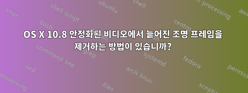 OS X 10.8 안정화된 비디오에서 늘어진 조명 프레임을 제거하는 방법이 있습니까?